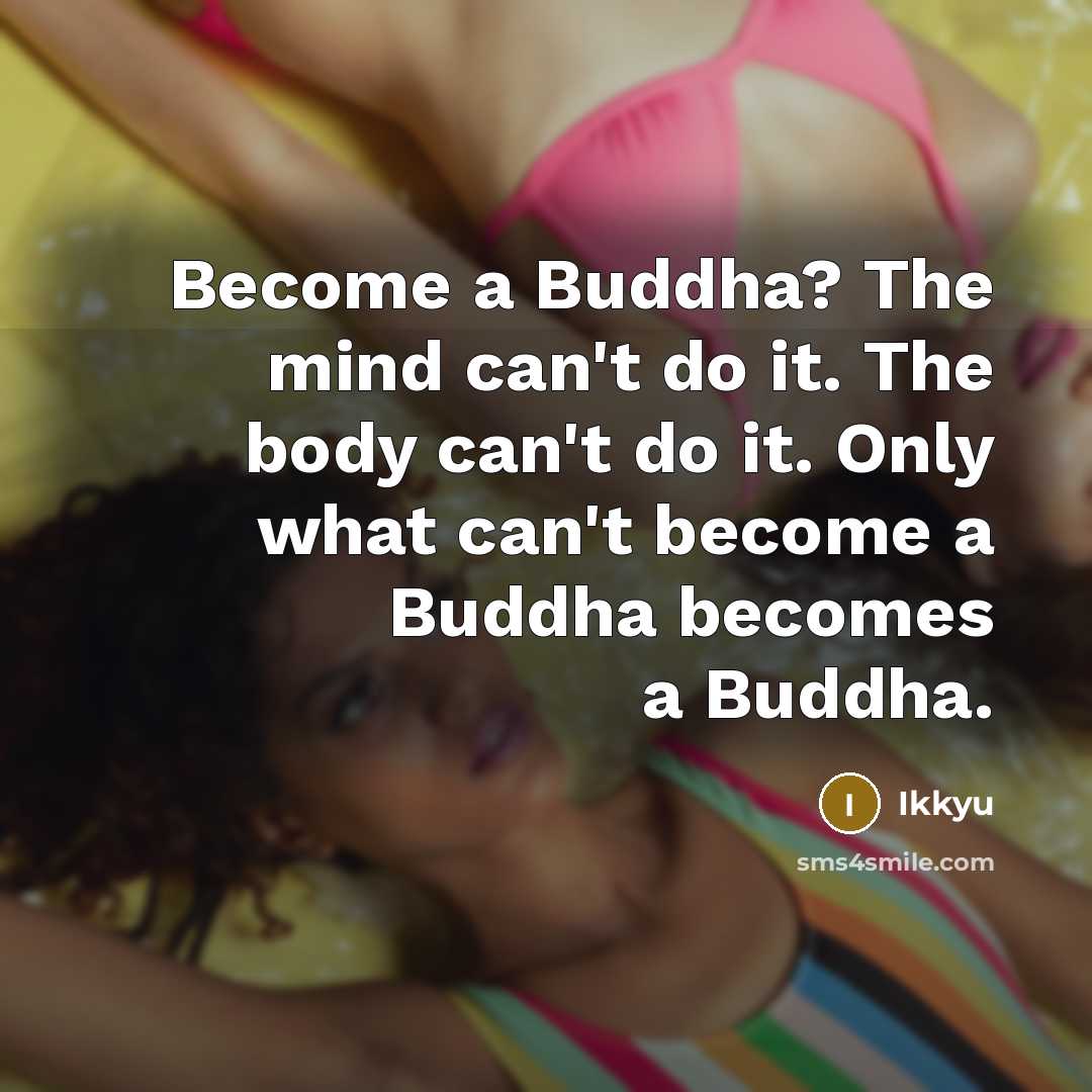 “Become a Buddha? The mind can't do it. The body…” quote by Ikkyu