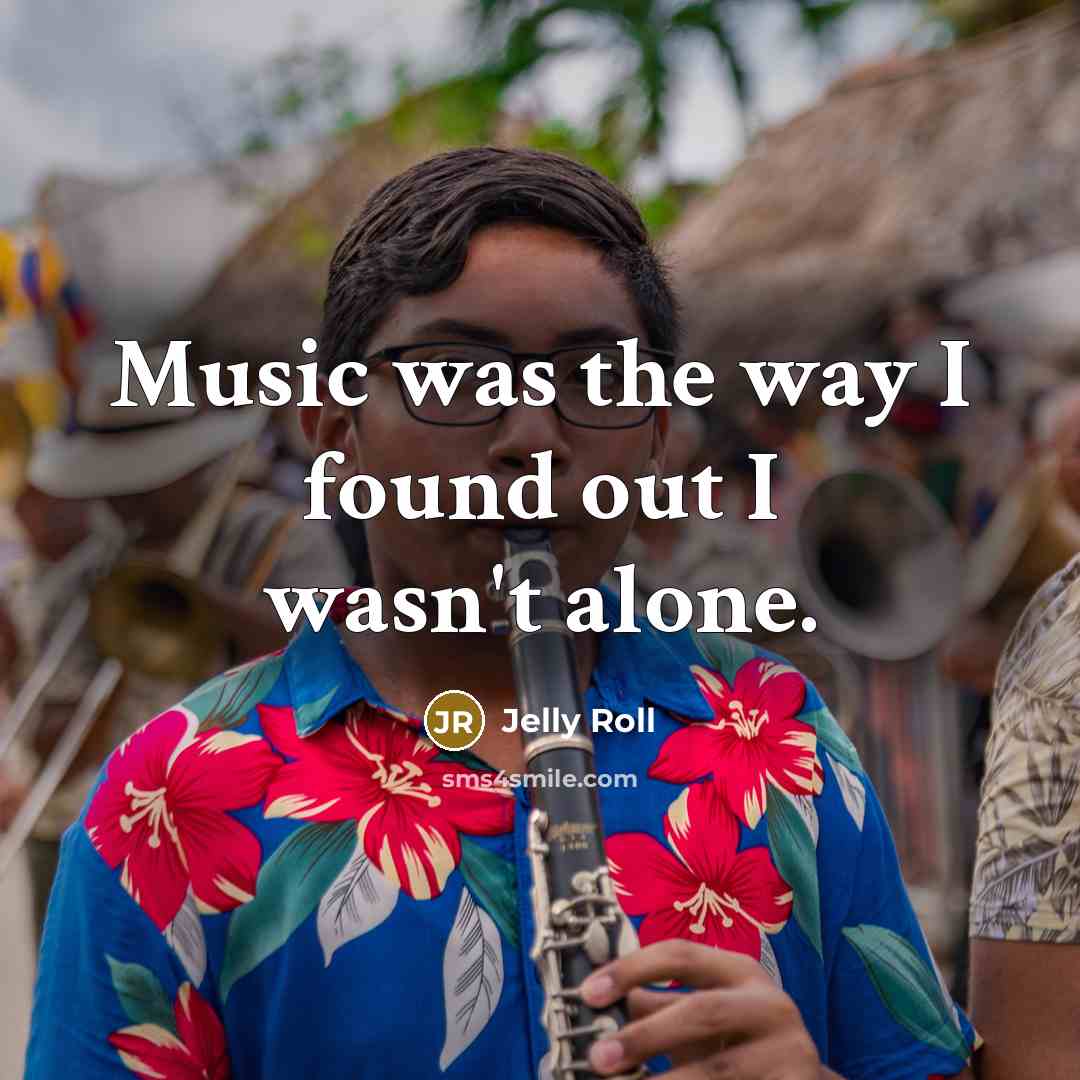“Music was the way I found out I wasn't alone.…” quote by Jelly Roll