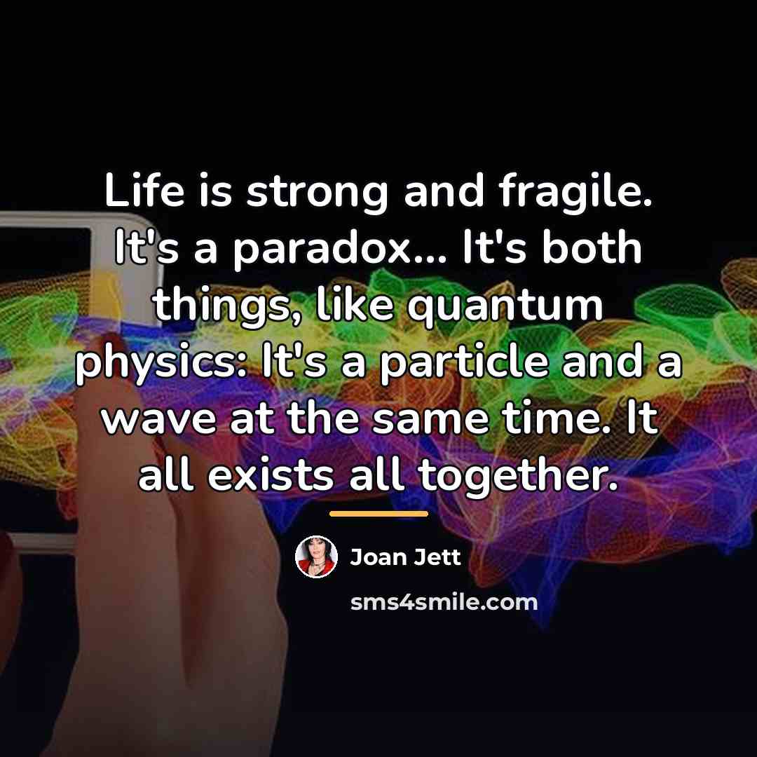 “Life is strong and fragile. It's a paradox... It's both…” quote by Joan Jett