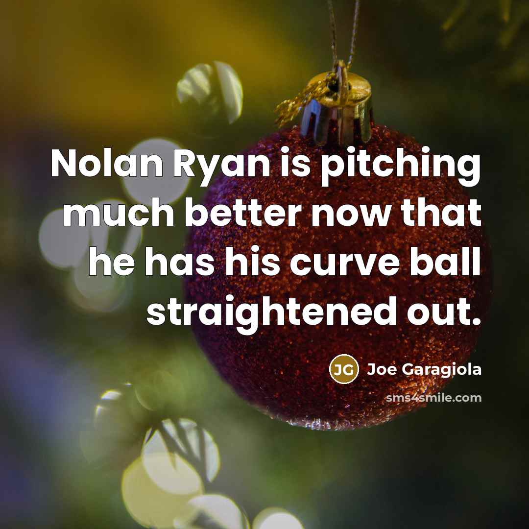“Nolan Ryan is pitching much better now that he has…” quote by Joe Garagiola