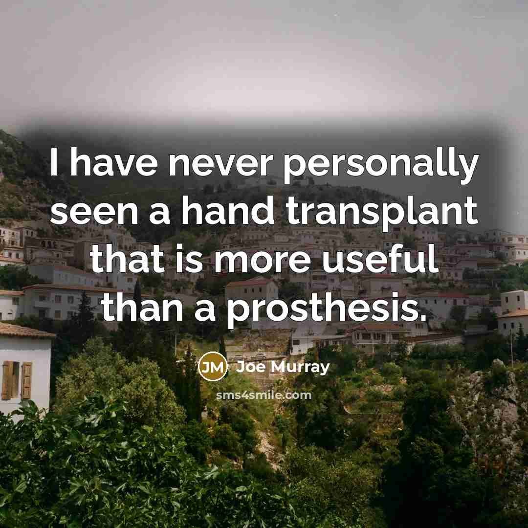 “I have never personally seen a hand transplant that is…” quote by Joe Murray