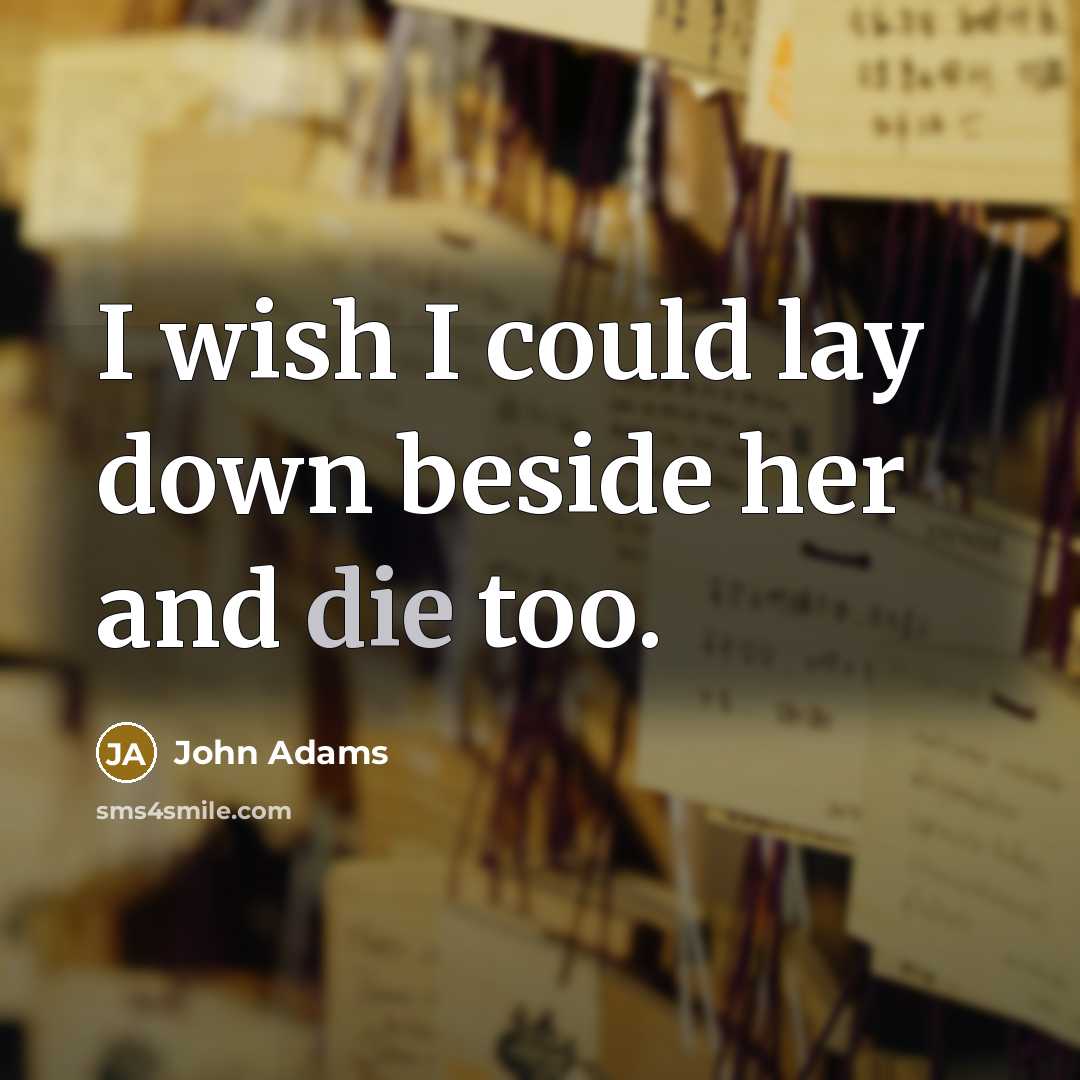 “I wish I could lay down beside her and die…” quote by John Adams