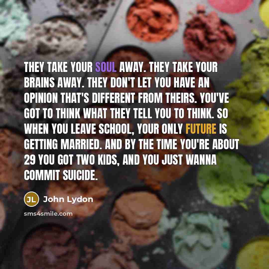 “They take your soul away. They take your brains away.…” quote by John Lydon