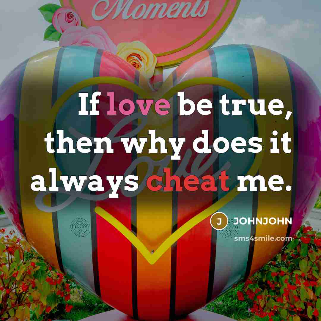 “If love be true, then why does it always cheat me.” quote by JOHNJOHN