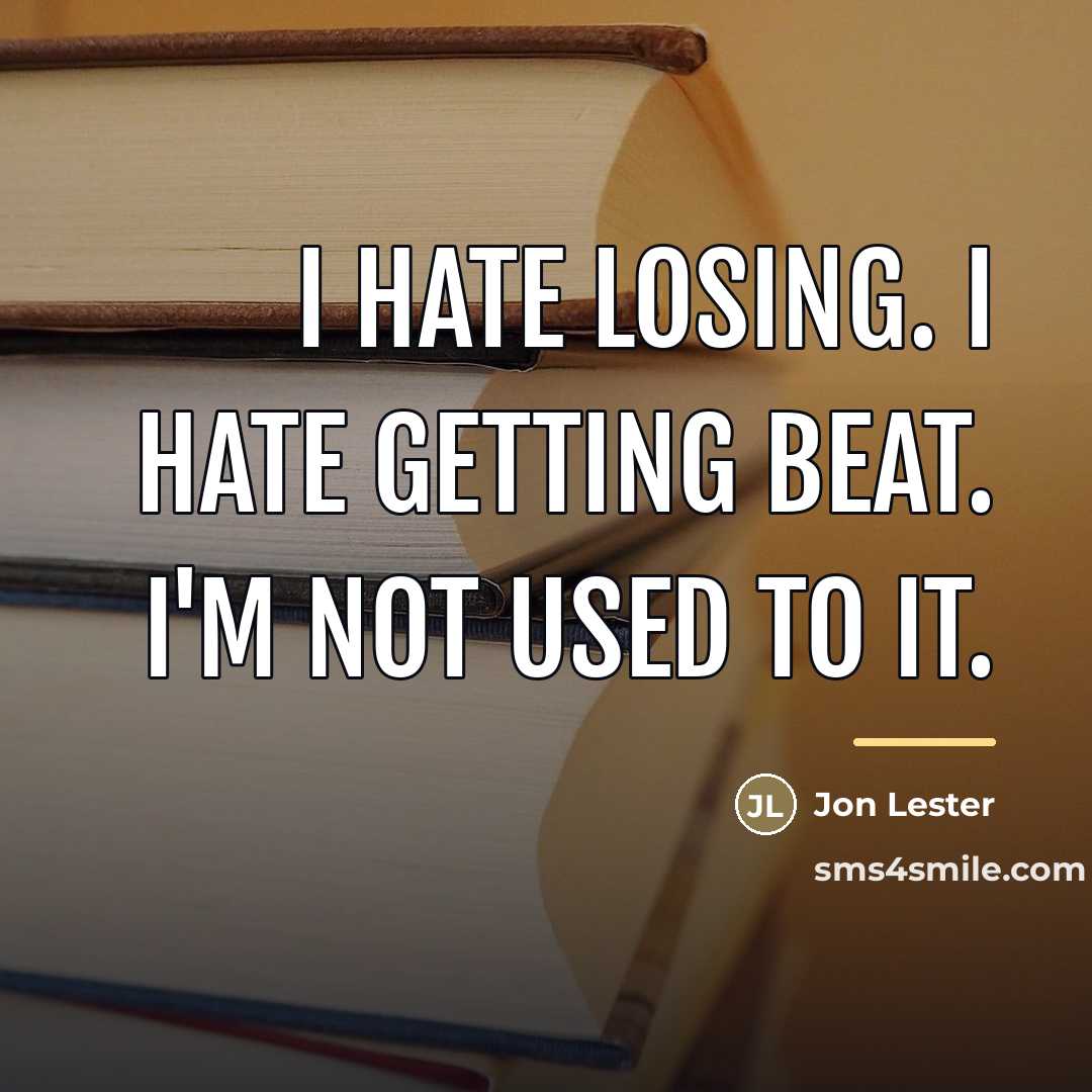 “I hate losing. I hate getting beat. I'm not used…” quote by Jon Lester