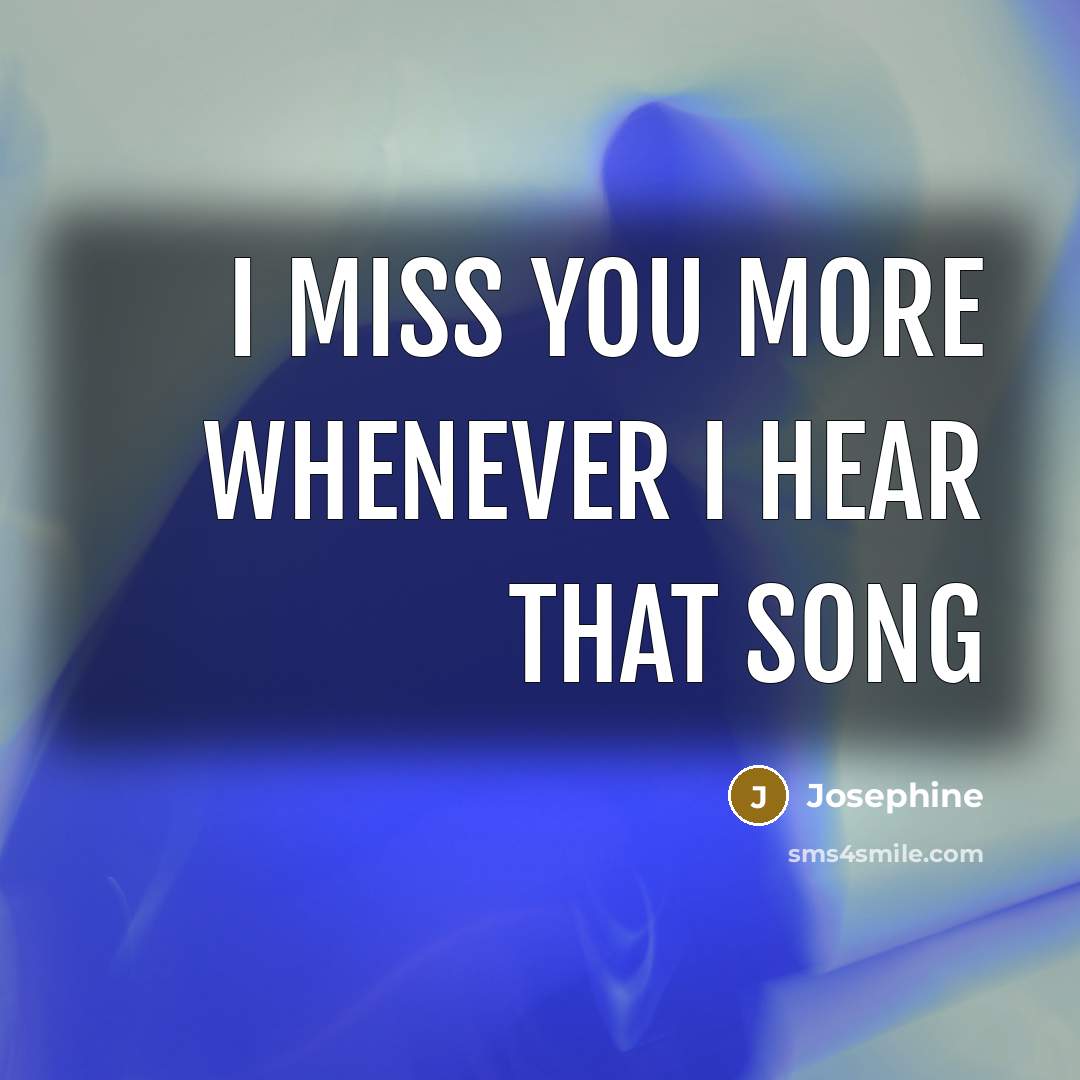 “I miss you more whenever I hear that song…” quote by Josephine