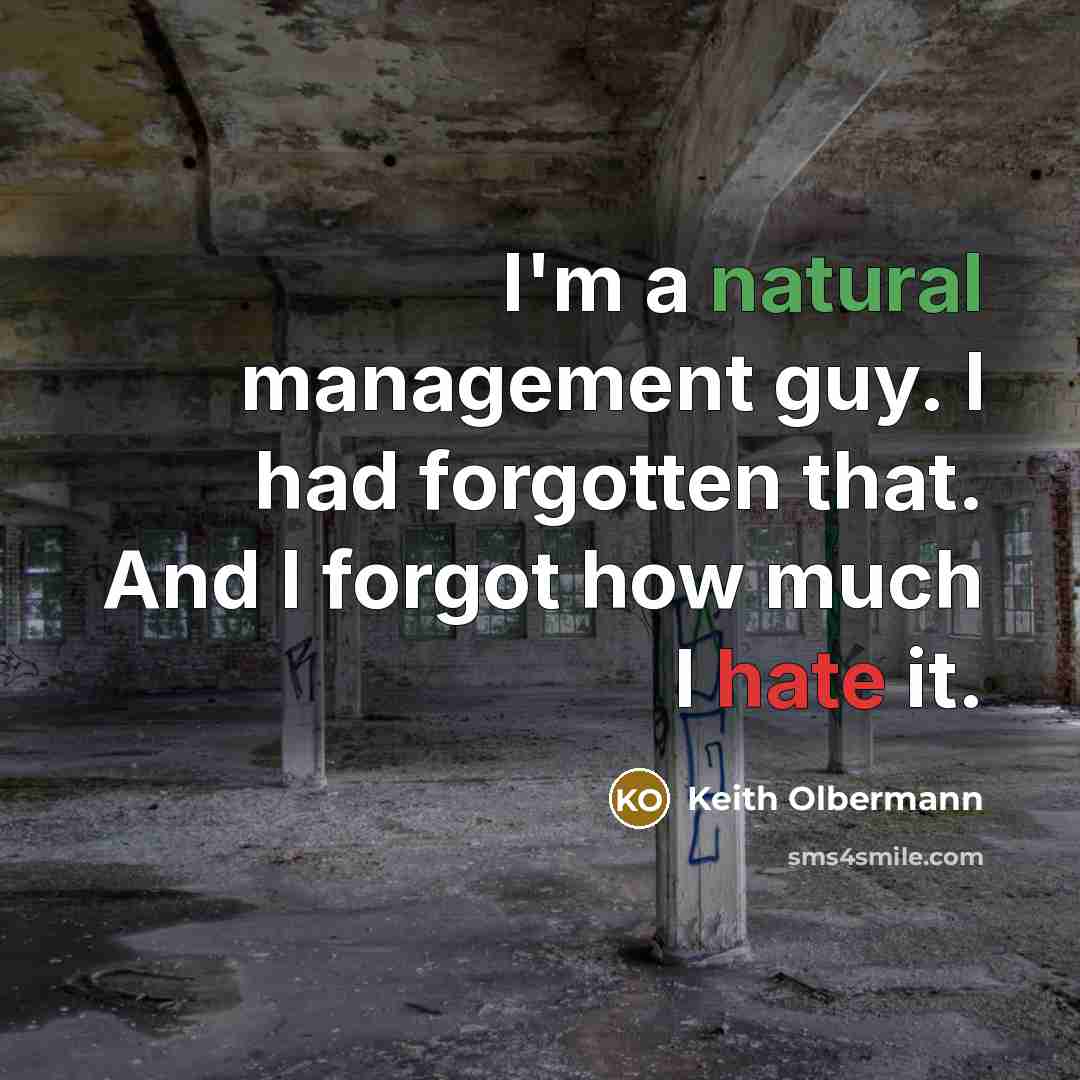 “I'm a natural management guy. I had forgotten that. And I forgot how much I hate it.” quote by Keith Olbermann
