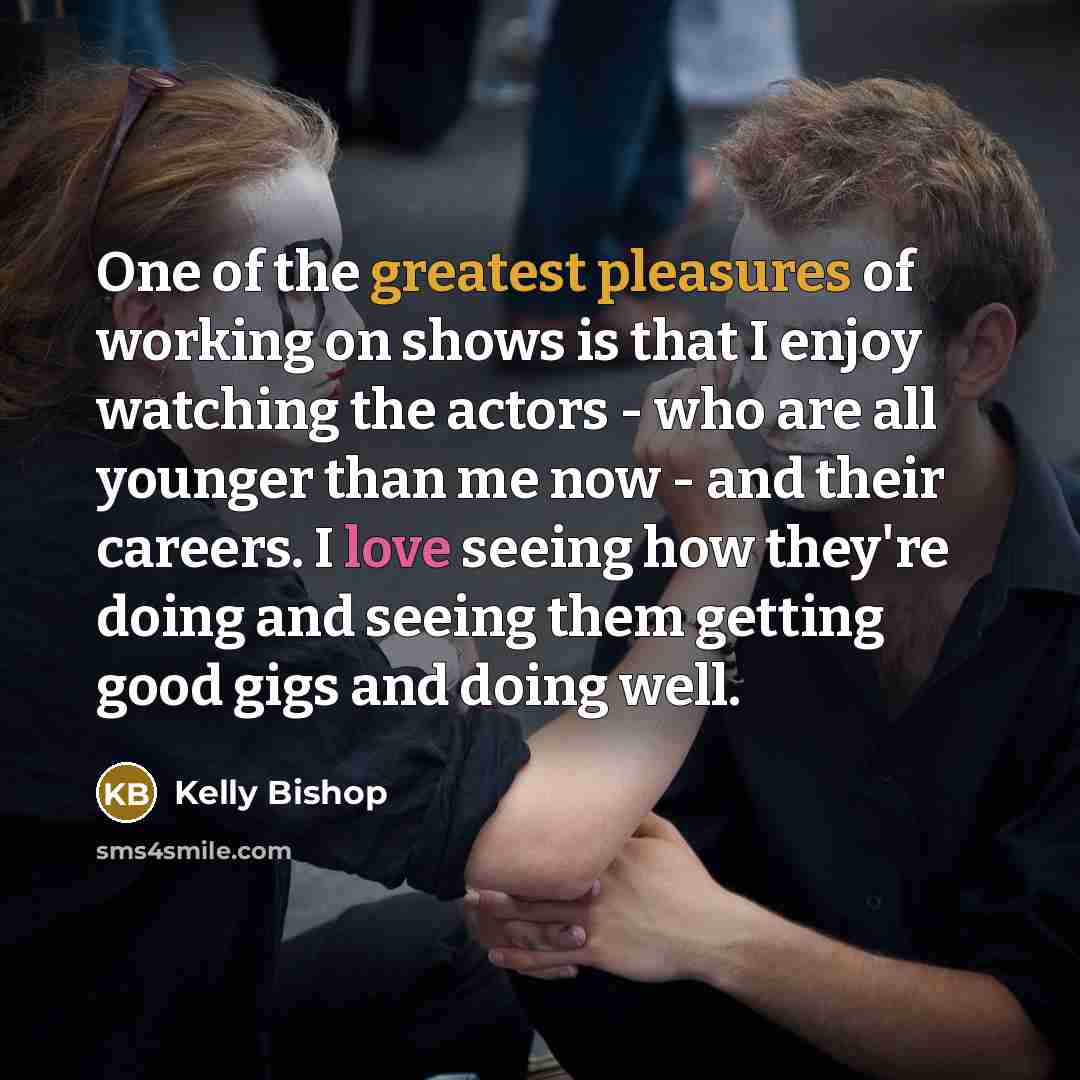 “One of the greatest pleasures of working on shows is…” quote by Kelly Bishop