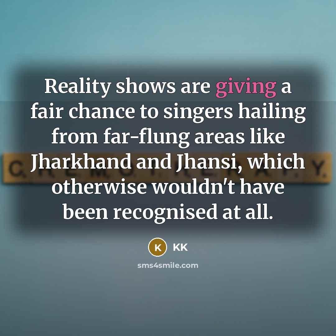 “Reality shows are giving a fair chance to singers hailing…” quote by KK