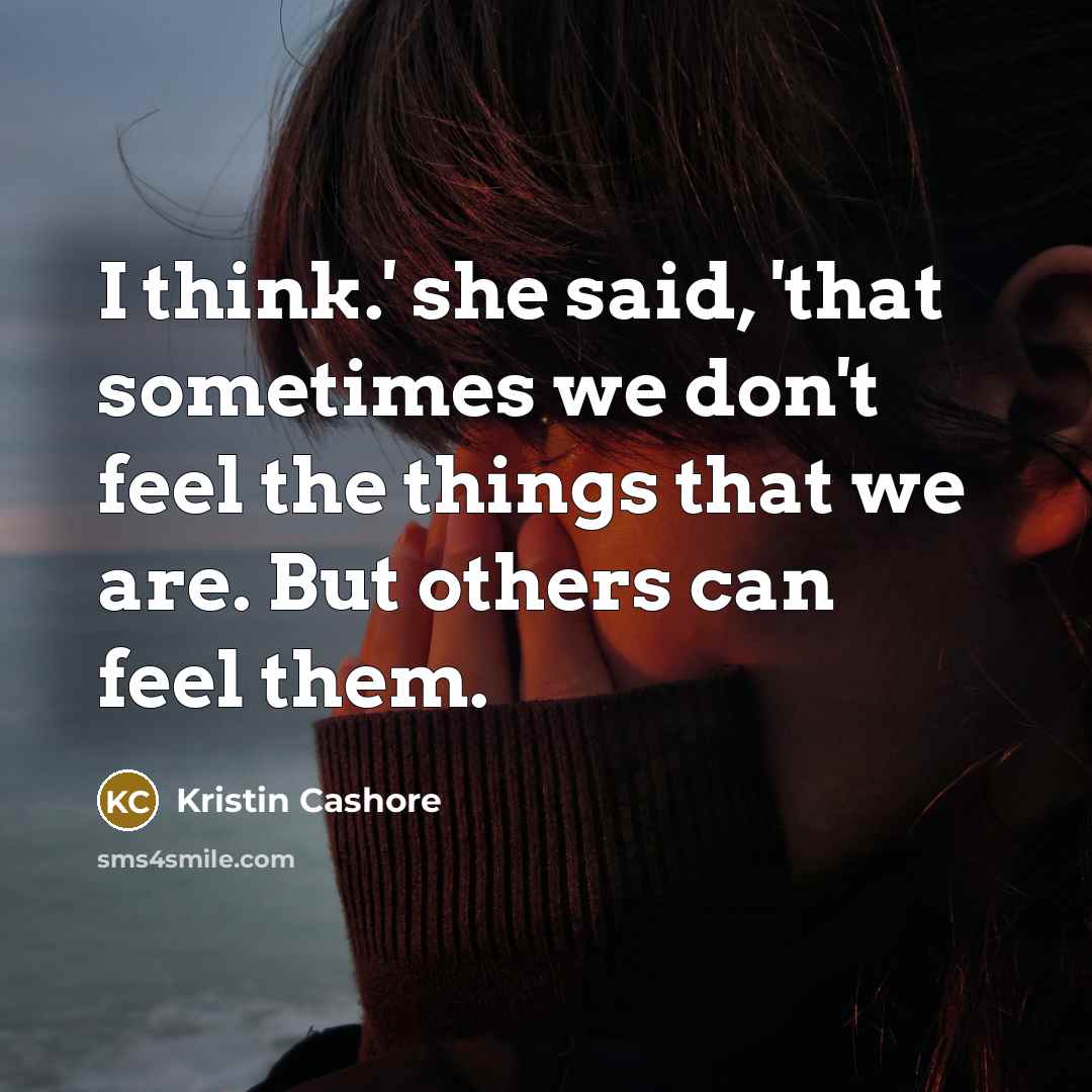 “I think.' she said, 'that sometimes we don't feel the…” quote by Kristin Cashore