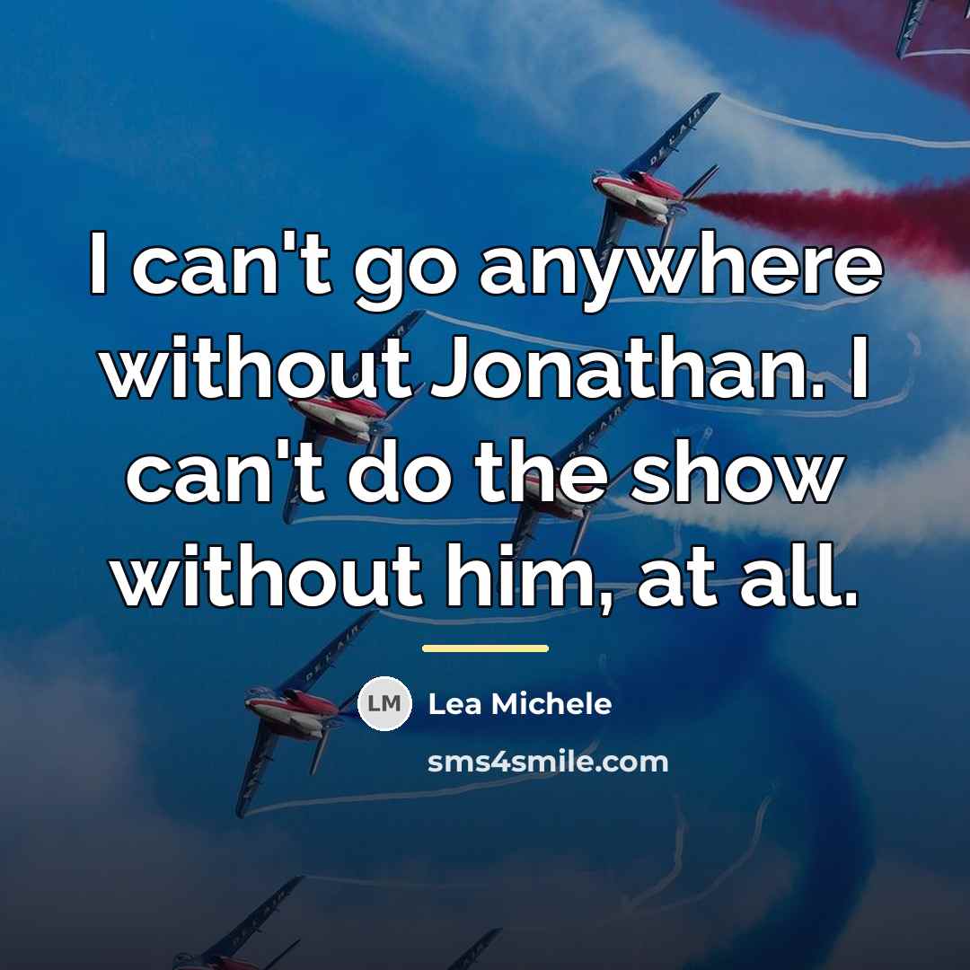 “I can't go anywhere without Jonathan. I can't do the…” quote by Lea Michele