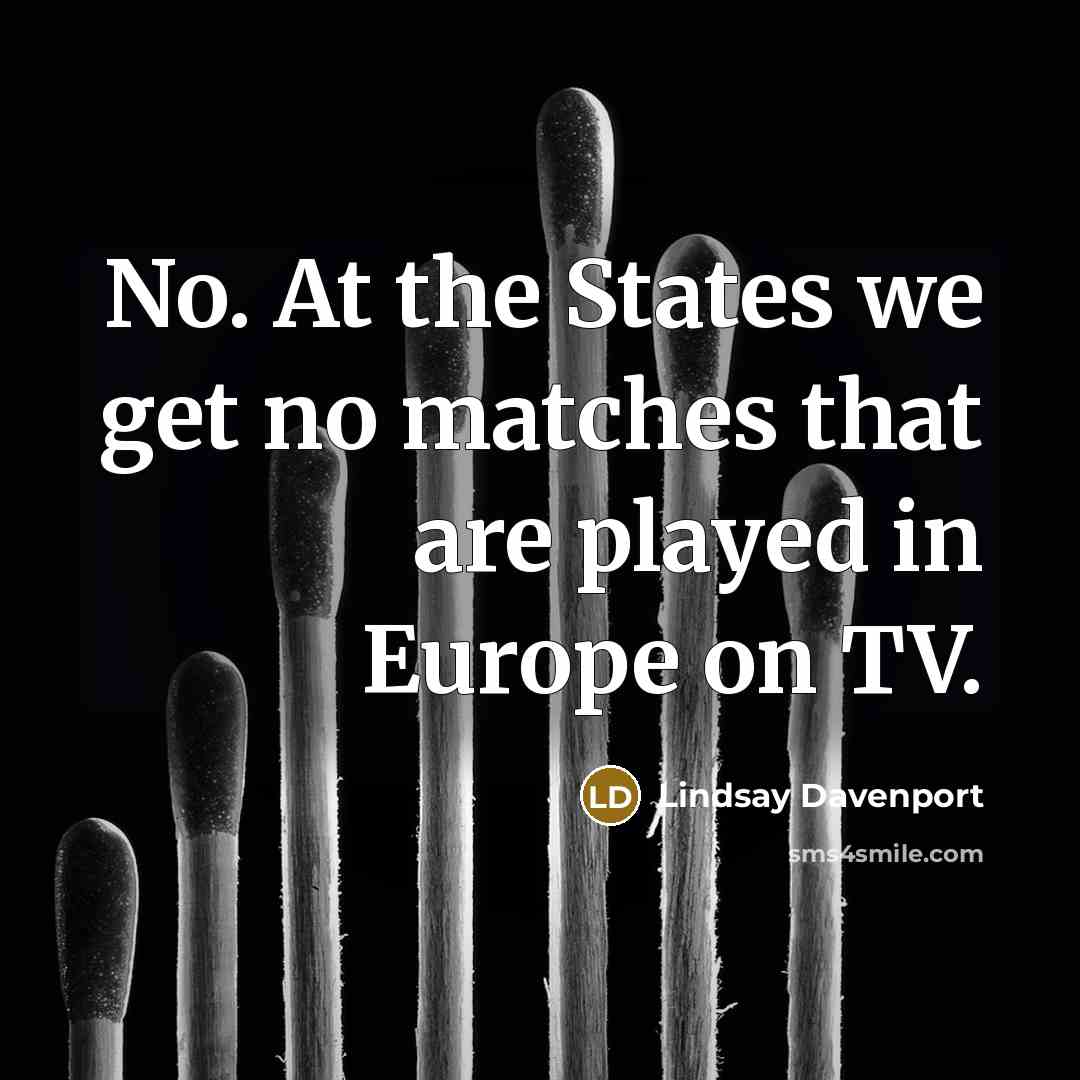 “No. At the States we get no matches that are…” quote by Lindsay Davenport