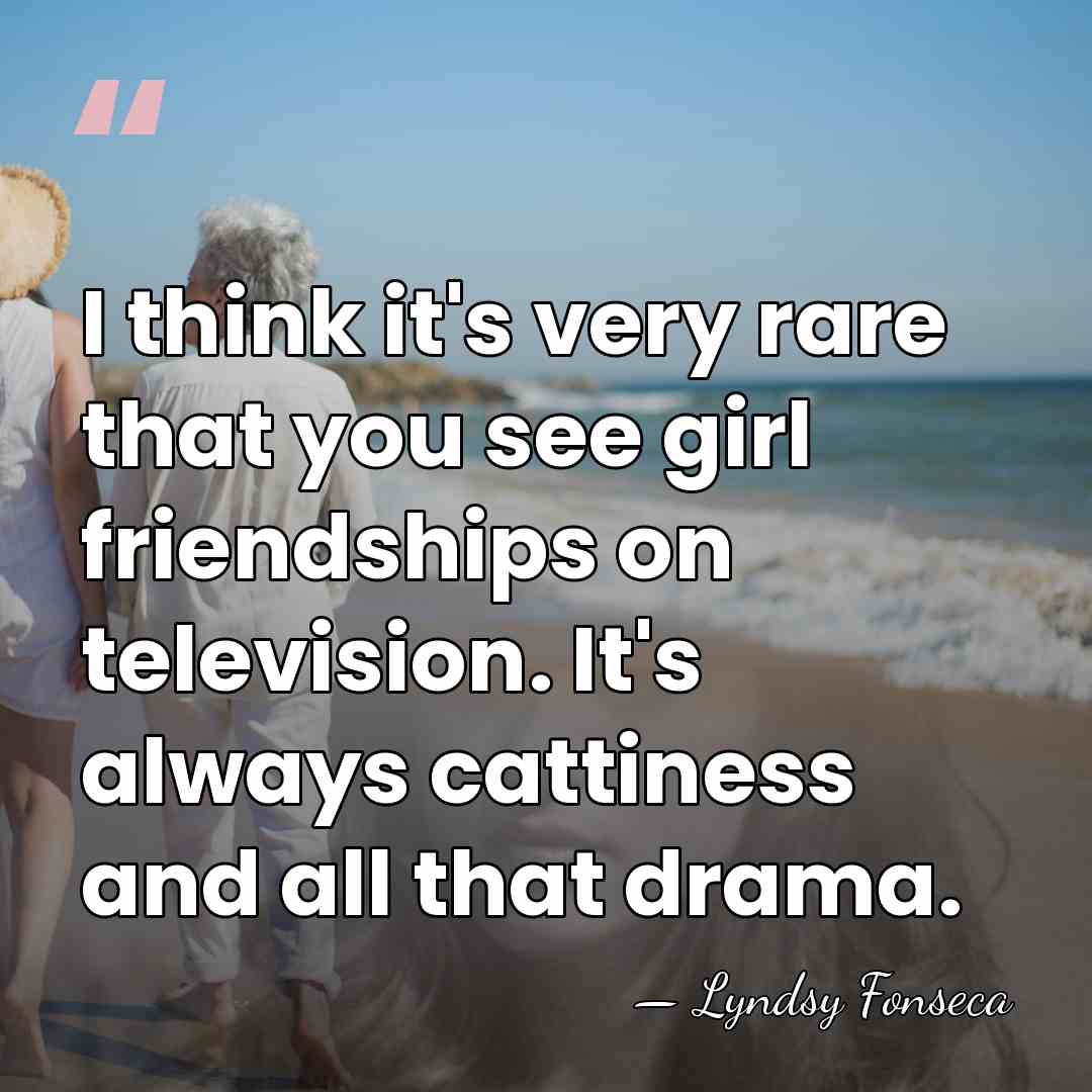 I think it's very rare that you see girl friendships on television.&hellip; - Lyndsy Fonseca