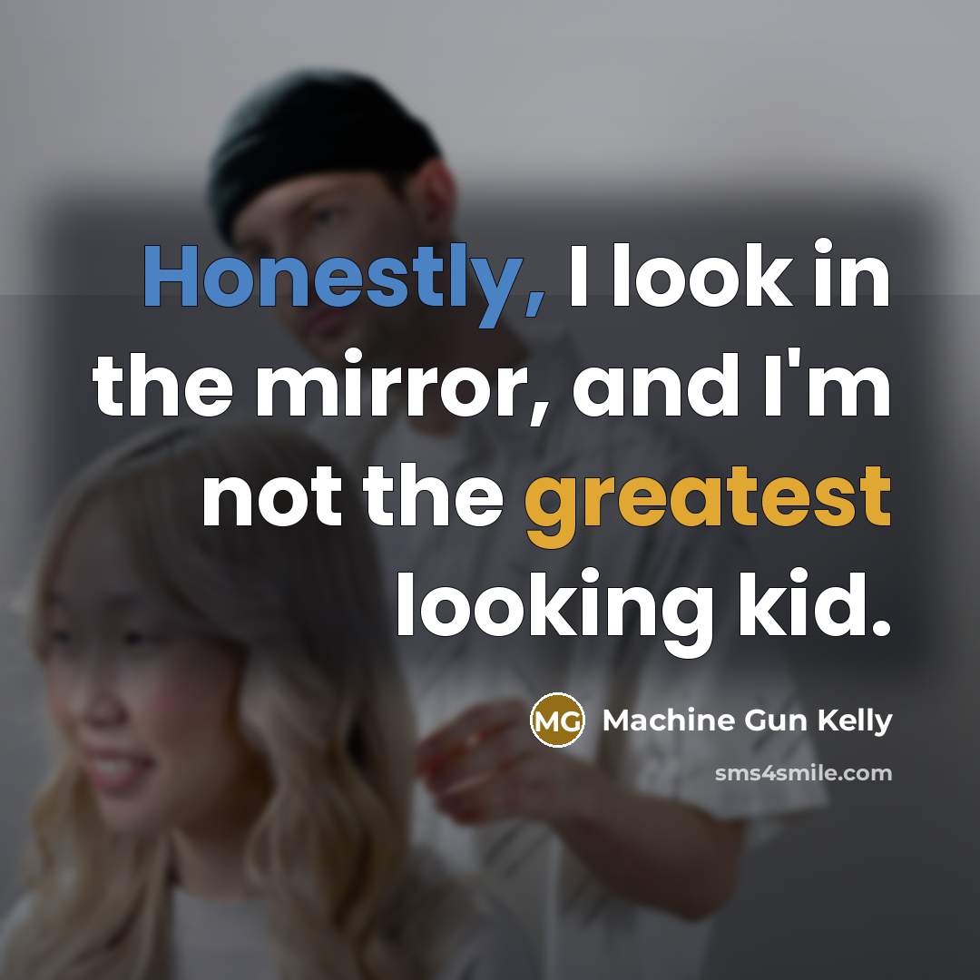 “Honestly, I look in the mirror, and I'm not the greatest looking kid.” quote by Machine Gun Kelly