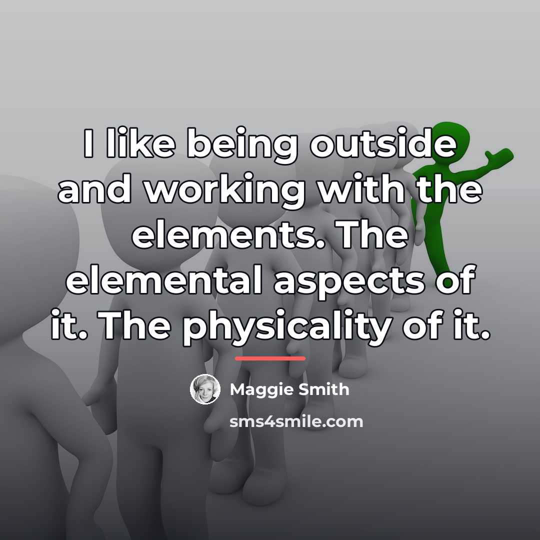 “I like being outside and working with the elements. The…” quote by Maggie Smith