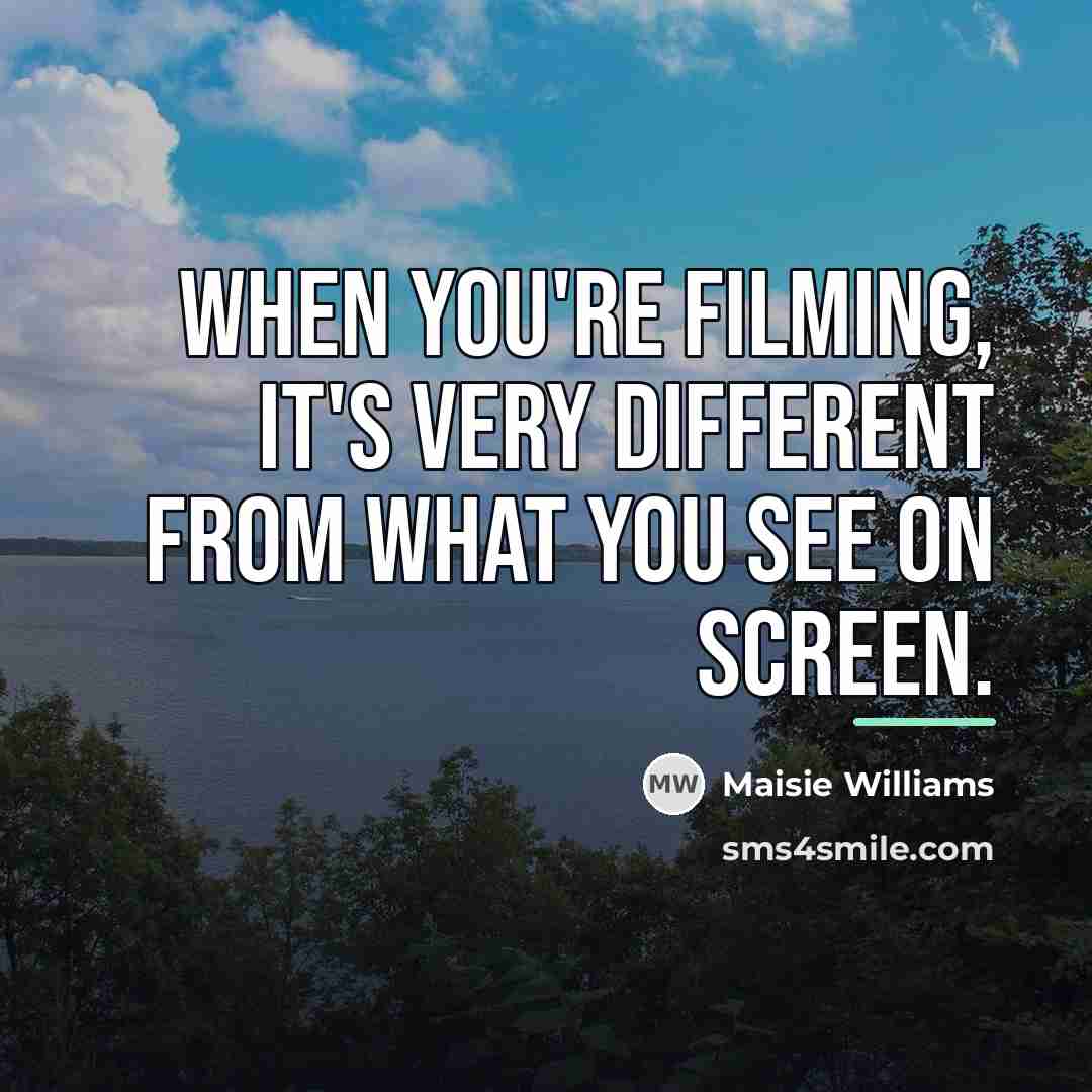 “When you're filming, it's very different from what you see…” quote by Maisie Williams