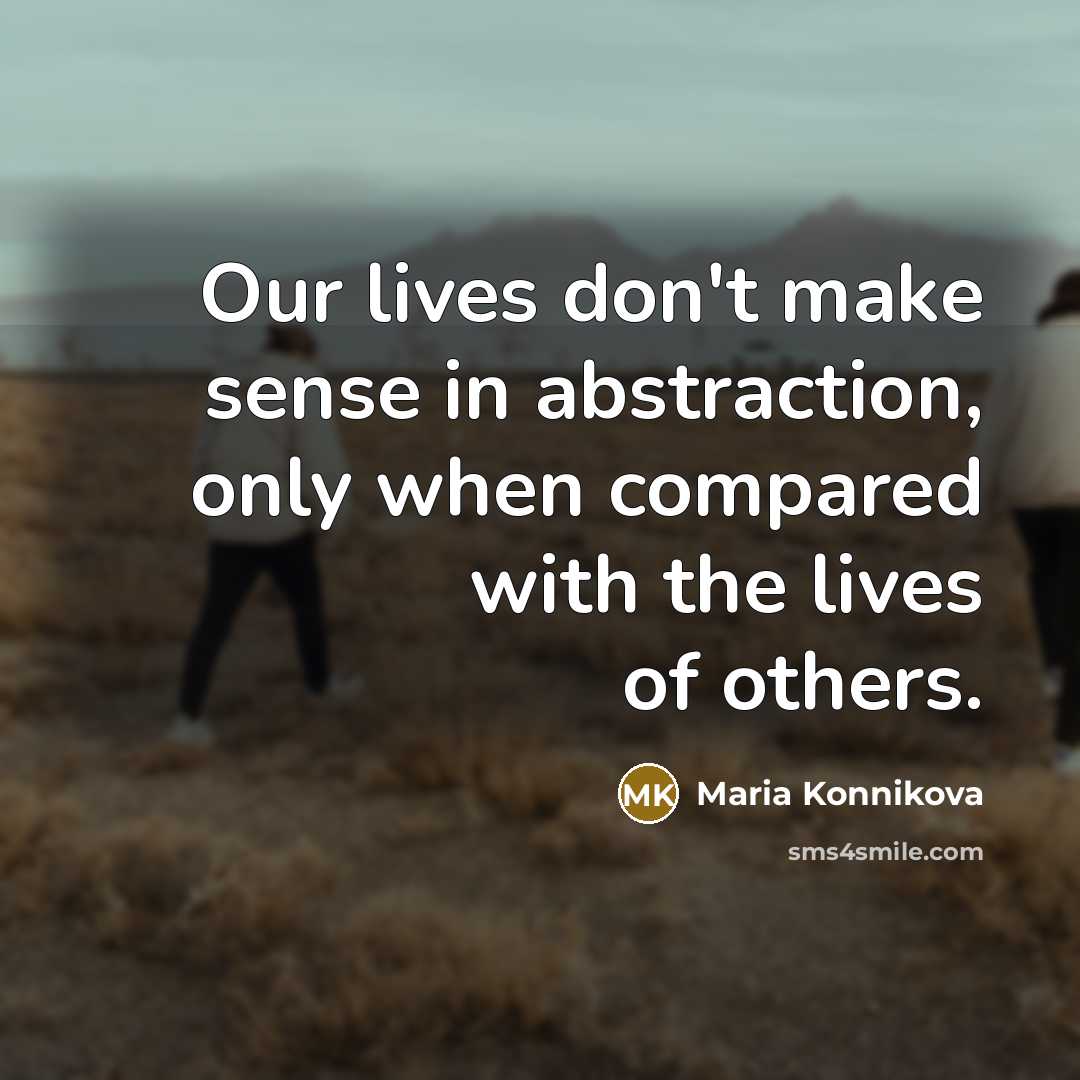 “Our lives don't make sense in abstraction, only when compared…” quote by Maria Konnikova
