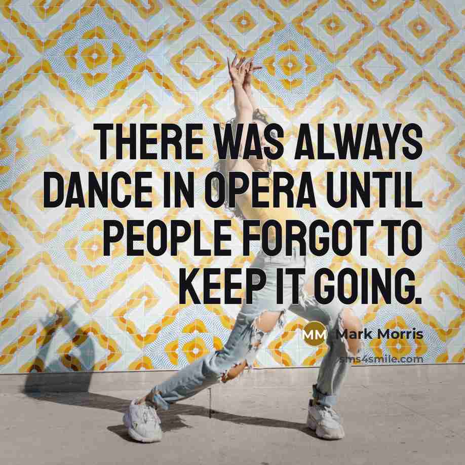 “There was always dance in opera until people forgot to…” quote by Mark Morris