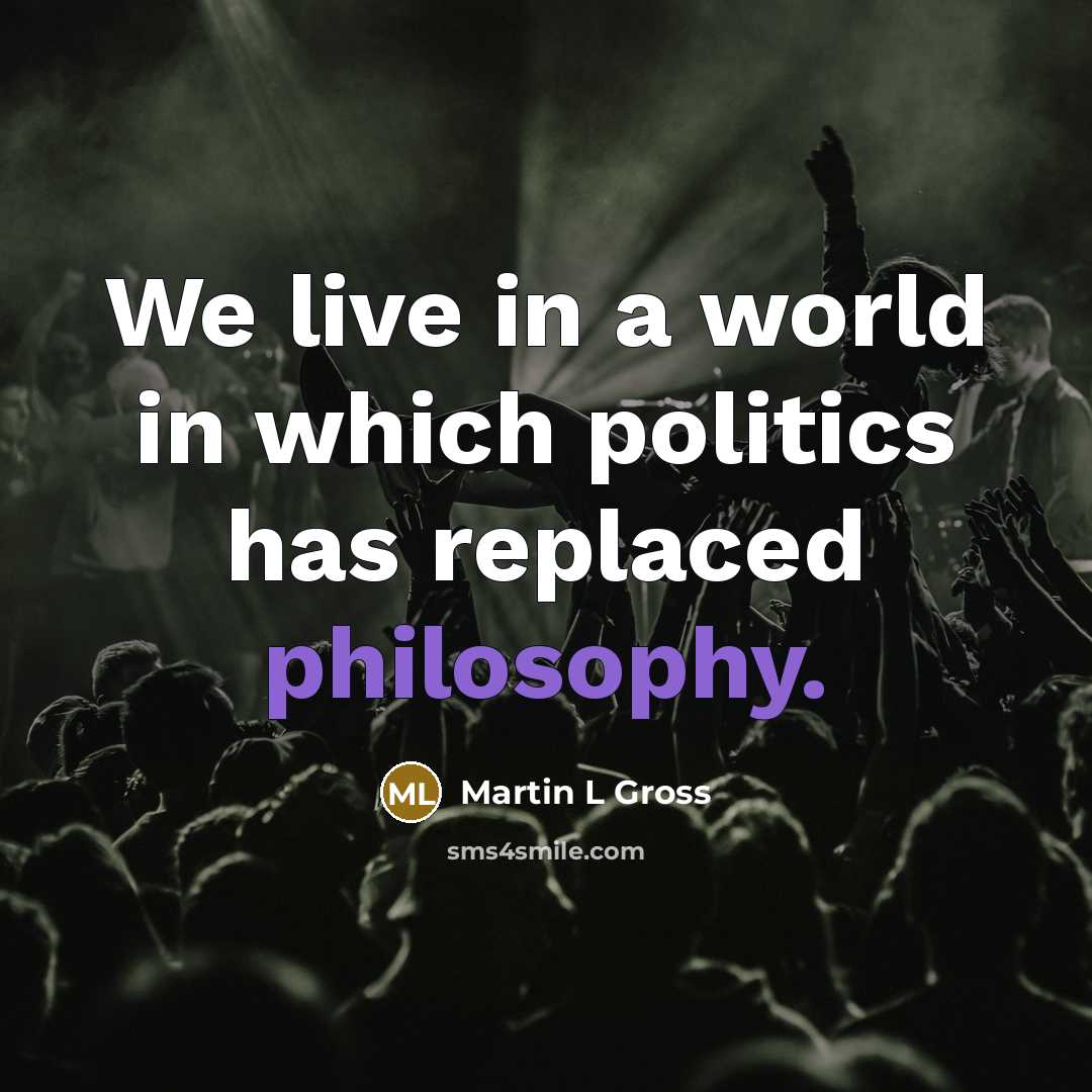 “We live in a world in which politics has replaced…” quote by Martin L Gross