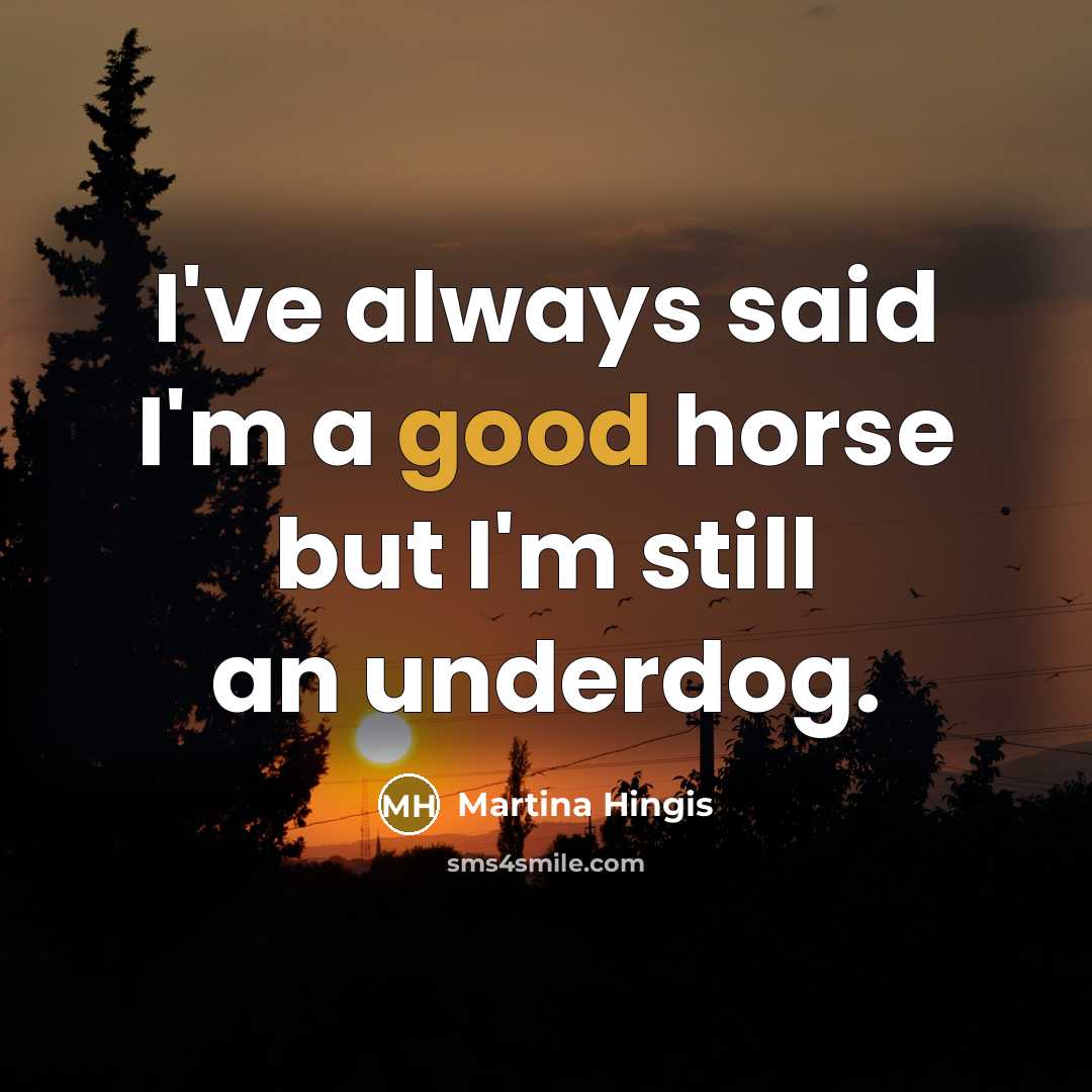 “I've always said I'm a good horse but I'm still an underdog.” quote by Martina Hingis