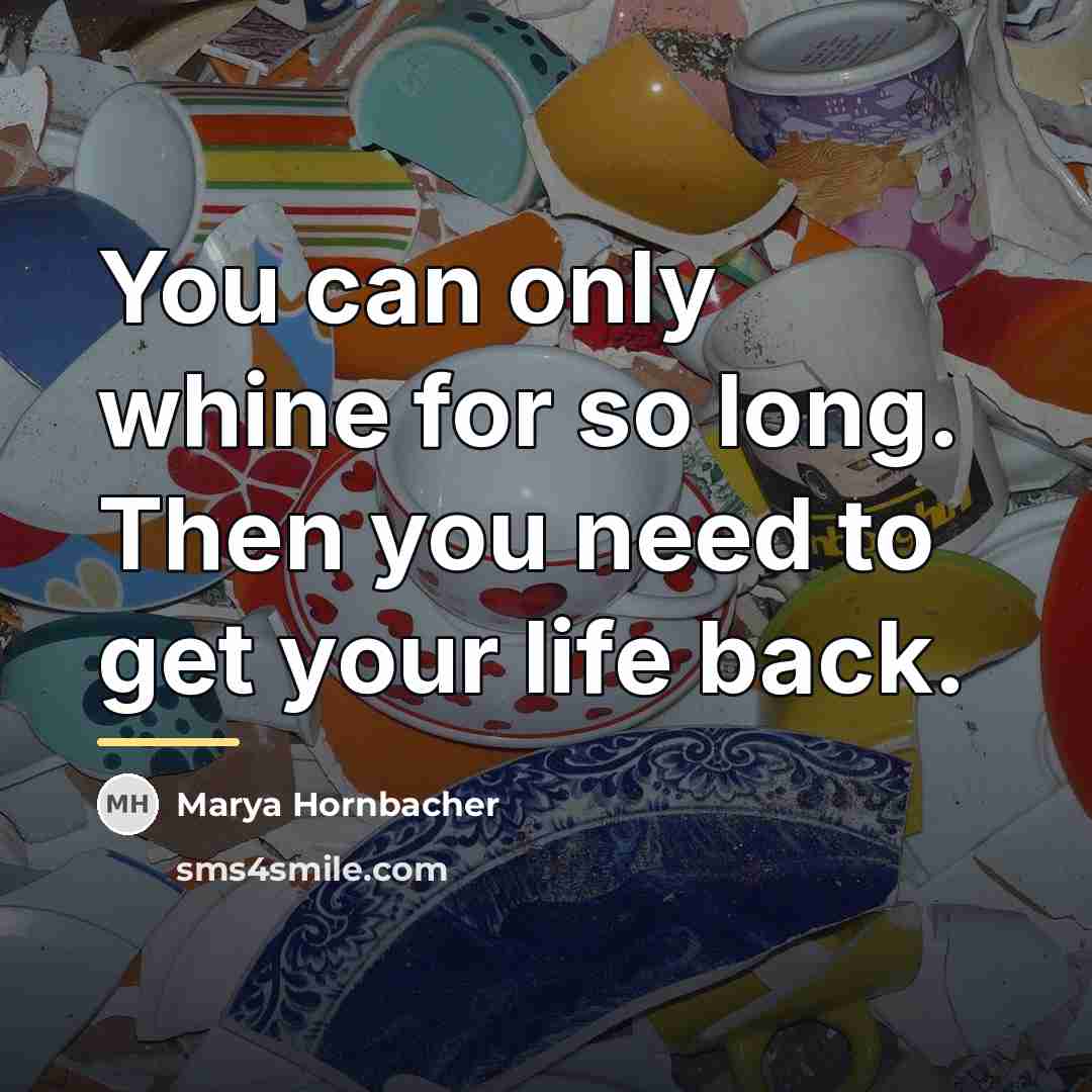 “You can only whine for so long. Then you need…” quote by Marya Hornbacher