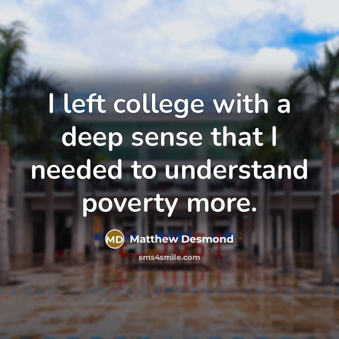 “I left college with a deep sense that I needed…” quote by Matthew Desmond
