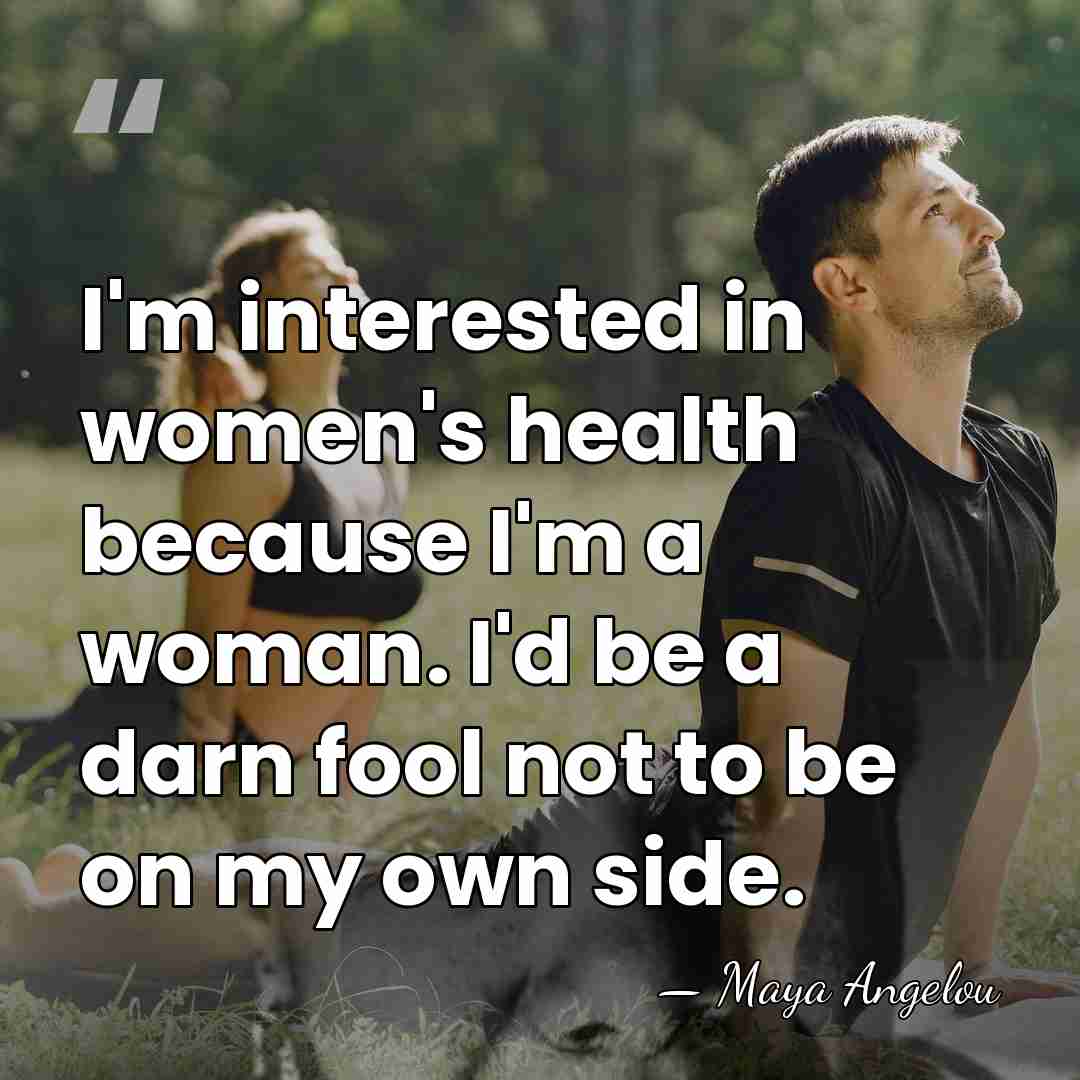 I'm interested in women's health because I'm a woman. I'd be a&hellip; - Maya Angelou
