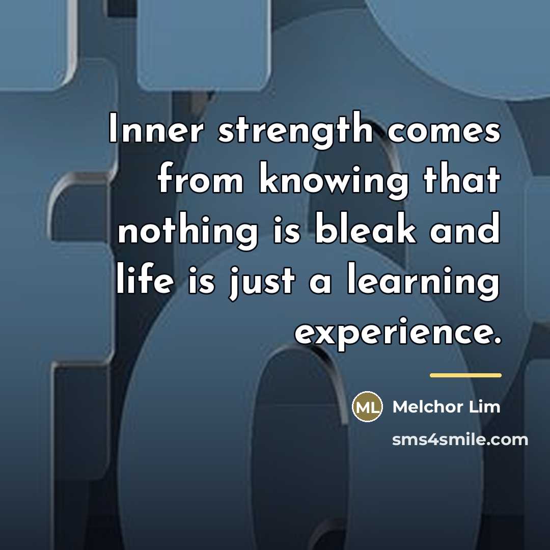 “Inner strength comes from knowing that nothing is bleak and…” quote by Melchor Lim