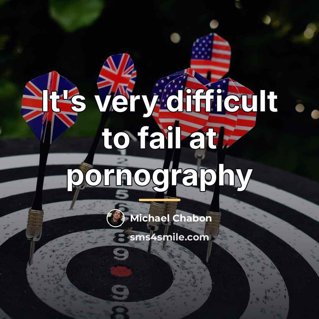 “It's very difficult to fail at pornography…” quote by Michael Chabon