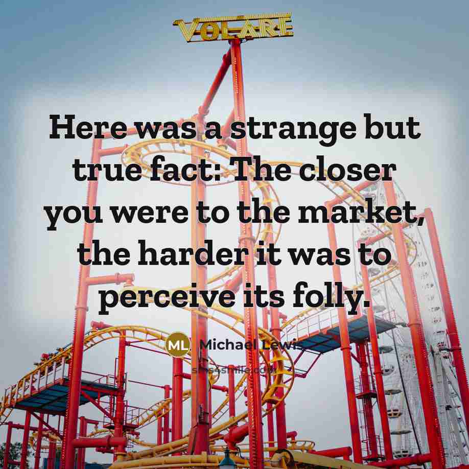“Here was a strange but true fact: The closer you…” quote by Michael Lewis