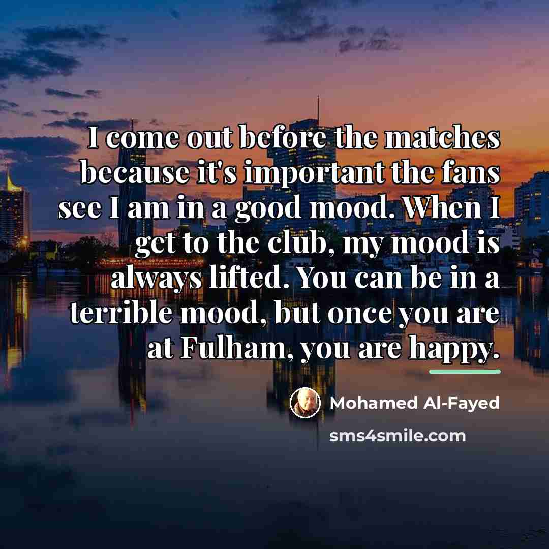 “I come out before the matches because it's important the…” quote by Mohamed Al-Fayed