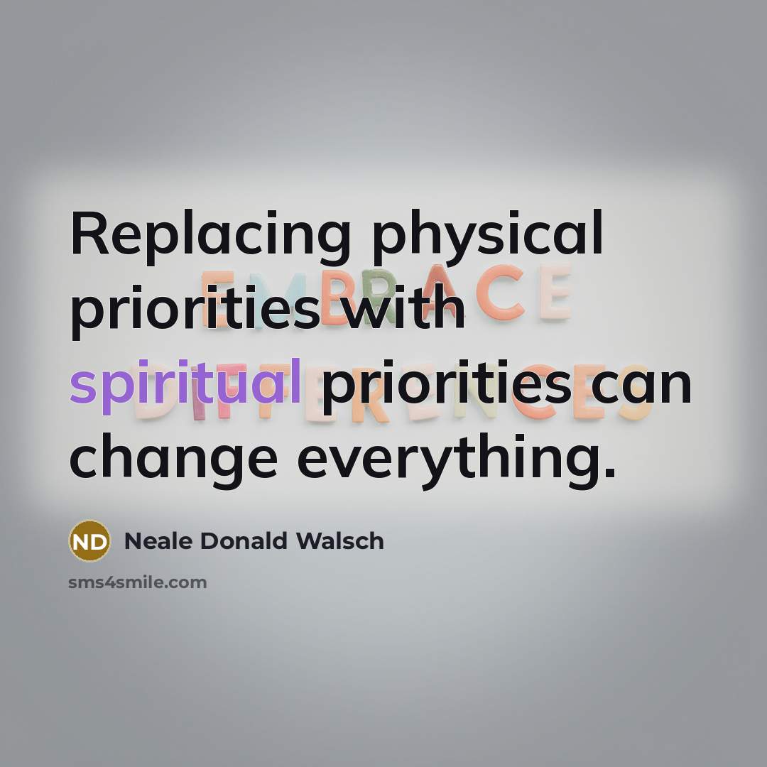 “Replacing physical priorities with spiritual priorities can change everything.…” quote by Neale Donald Walsch