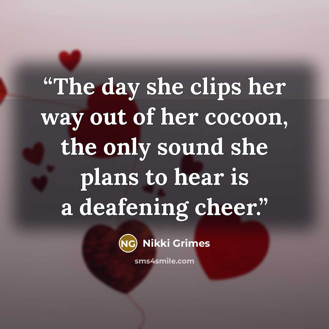 “The day she clips her way out of her cocoon, the only sound she plans to hear is a deafening cheer.” quote by Nikki Grimes