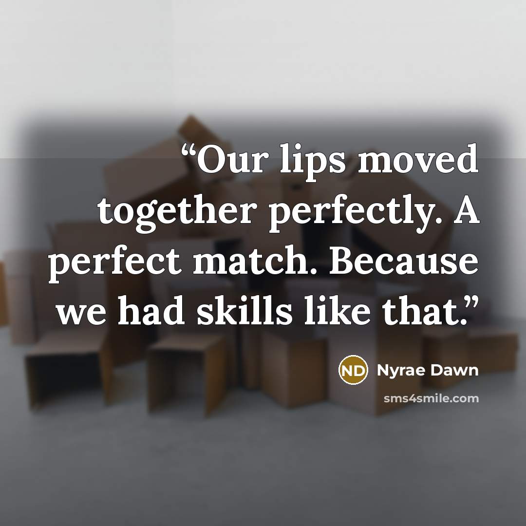 “Our lips moved together perfectly. A perfect match. Because we had skills like that.” quote by Nyrae Dawn