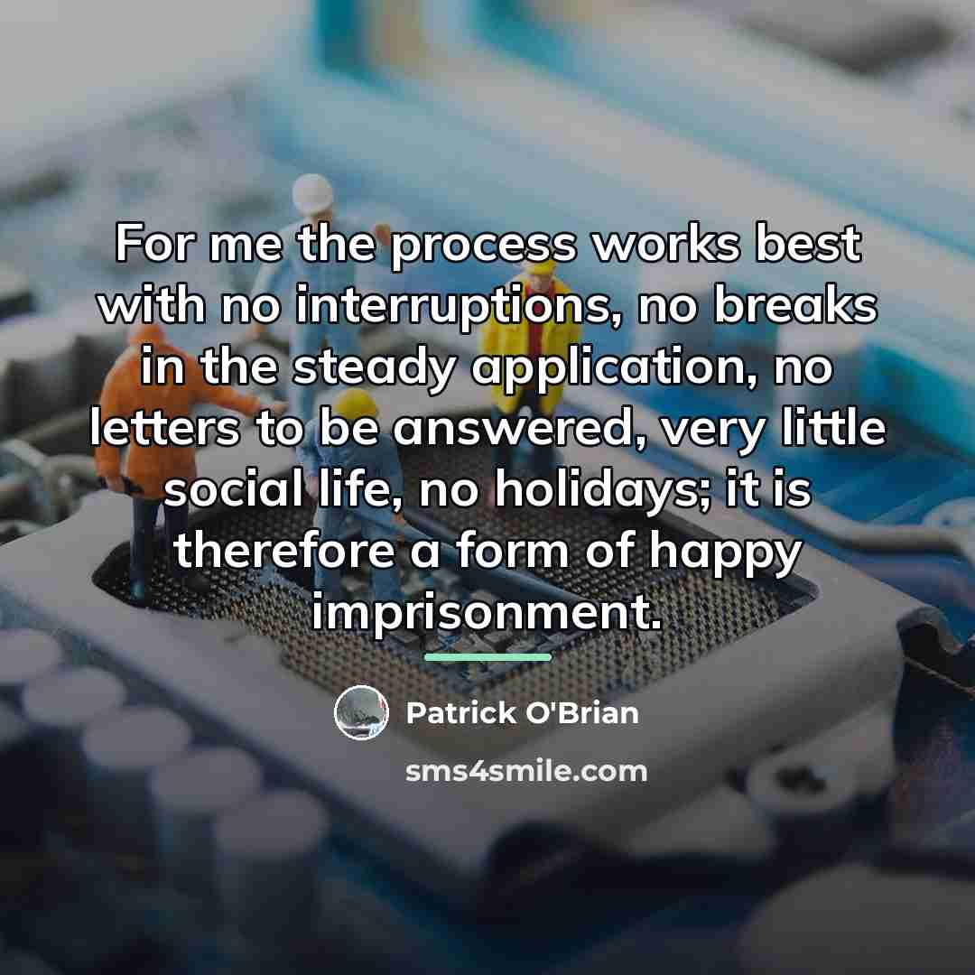 “For me the process works best with no interruptions, no…” quote by Patrick O'Brian