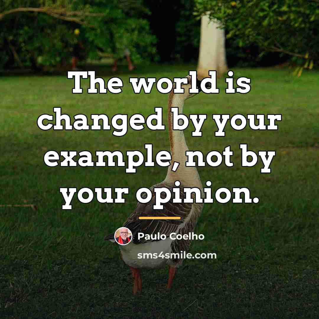 “The world is changed by your example, not by your…” quote by Paulo Coelho