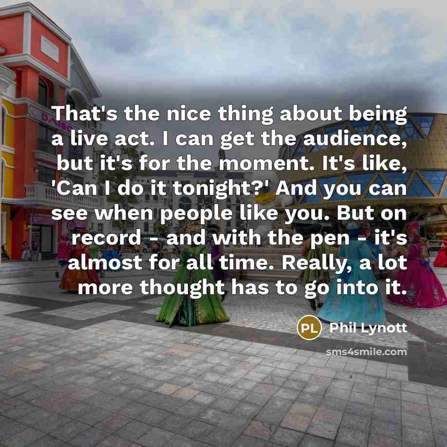 “That's the nice thing about being a live act. I…” quote by Phil Lynott