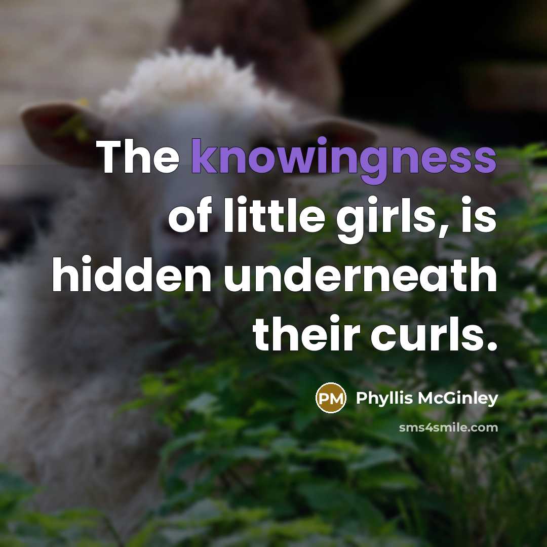 “The knowingness of little girls, is hidden underneath their curls.…” quote by Phyllis McGinley
