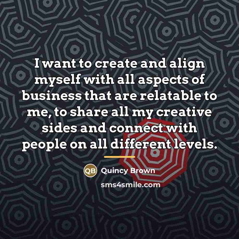 “I want to create and align myself with all aspects…” quote by Quincy Brown