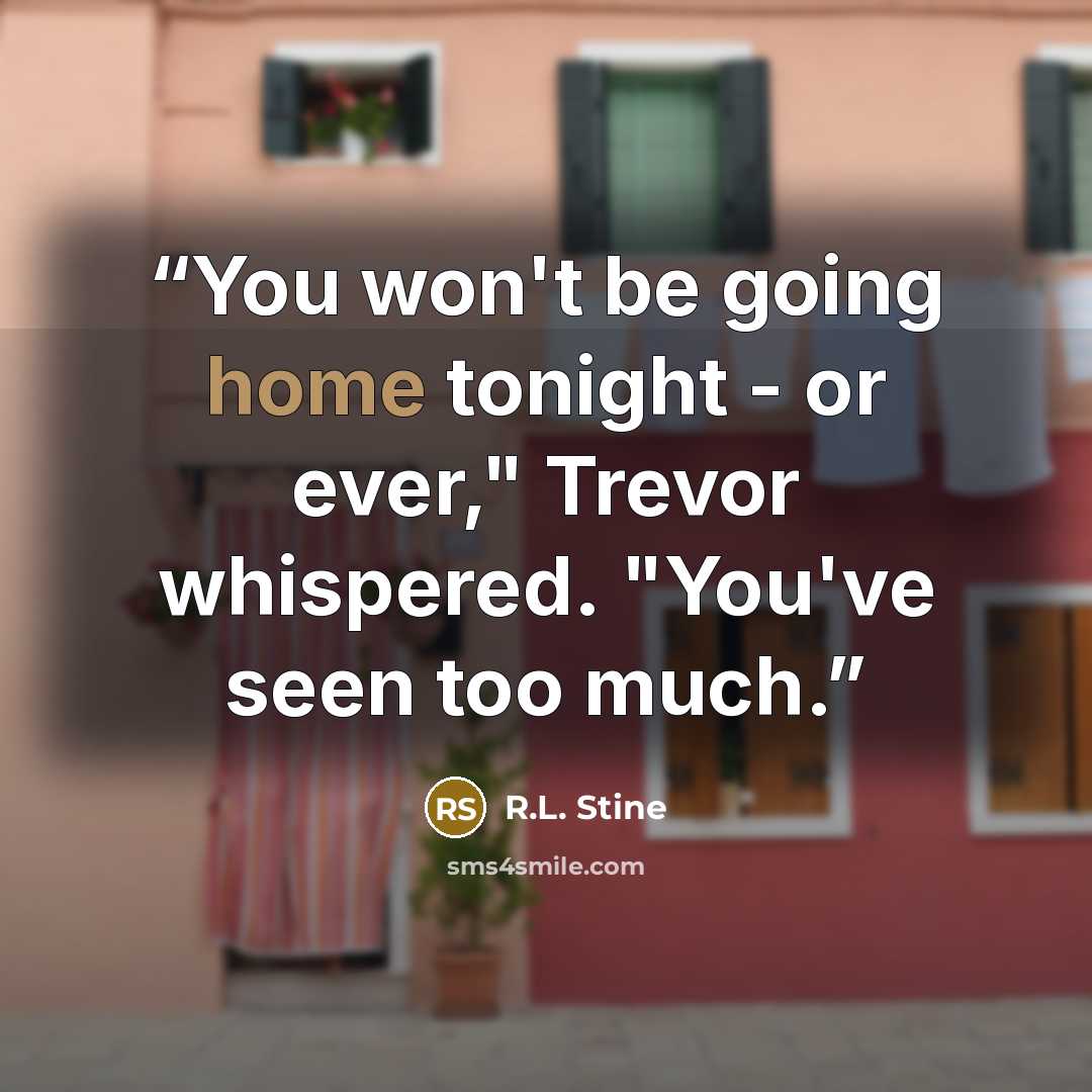 “You won't be going home tonight - or ever," Trevor whispered. "You've seen too much.” quote by R.L. Stine