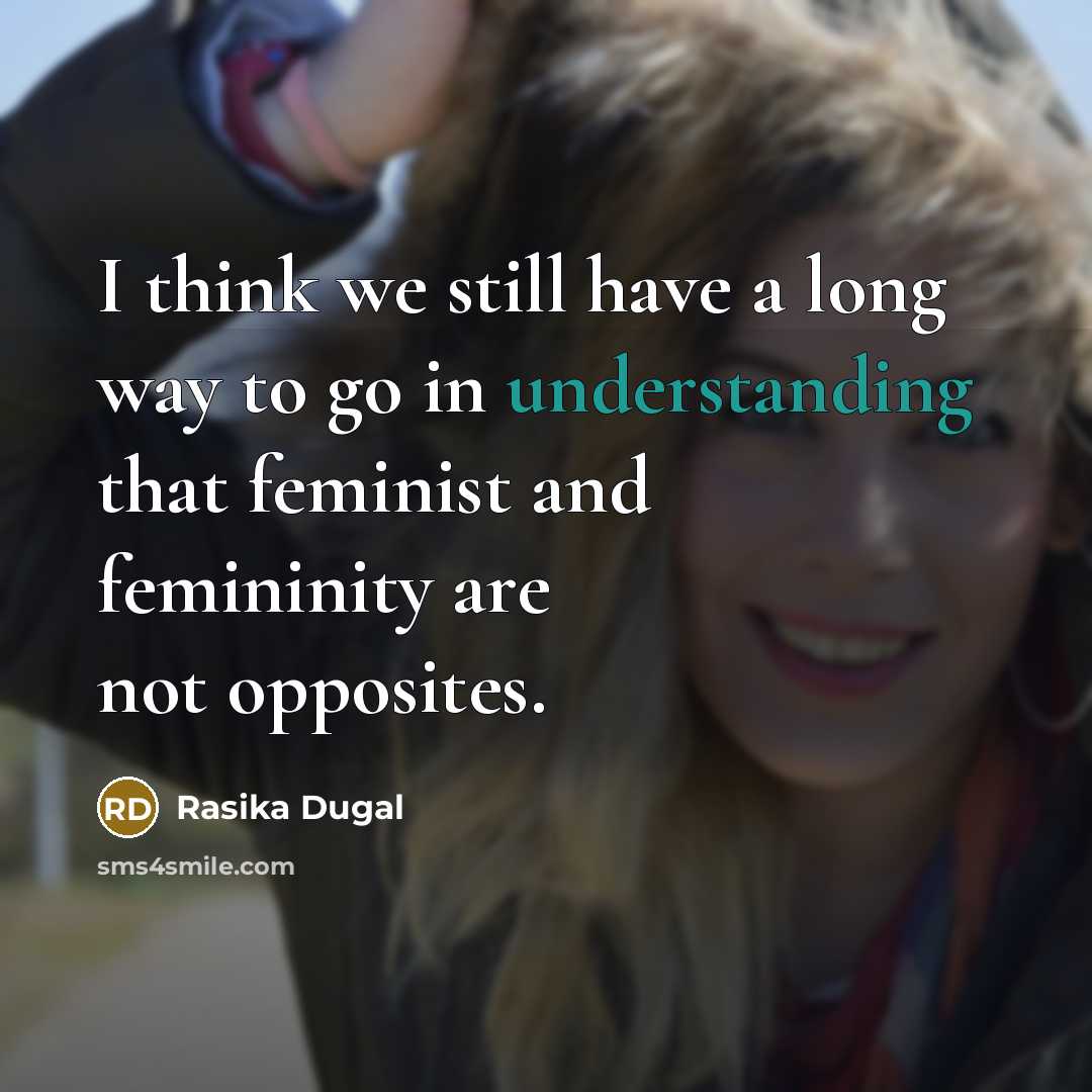 “I think we still have a long way to go in understanding that feminist and femininity are not opposites.” quote by Rasika Dugal