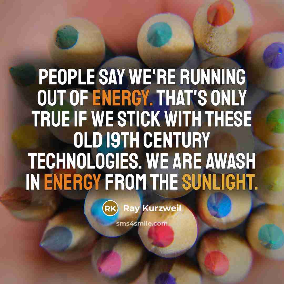 “People say we're running out of energy. That's only true…” quote by Ray Kurzweil