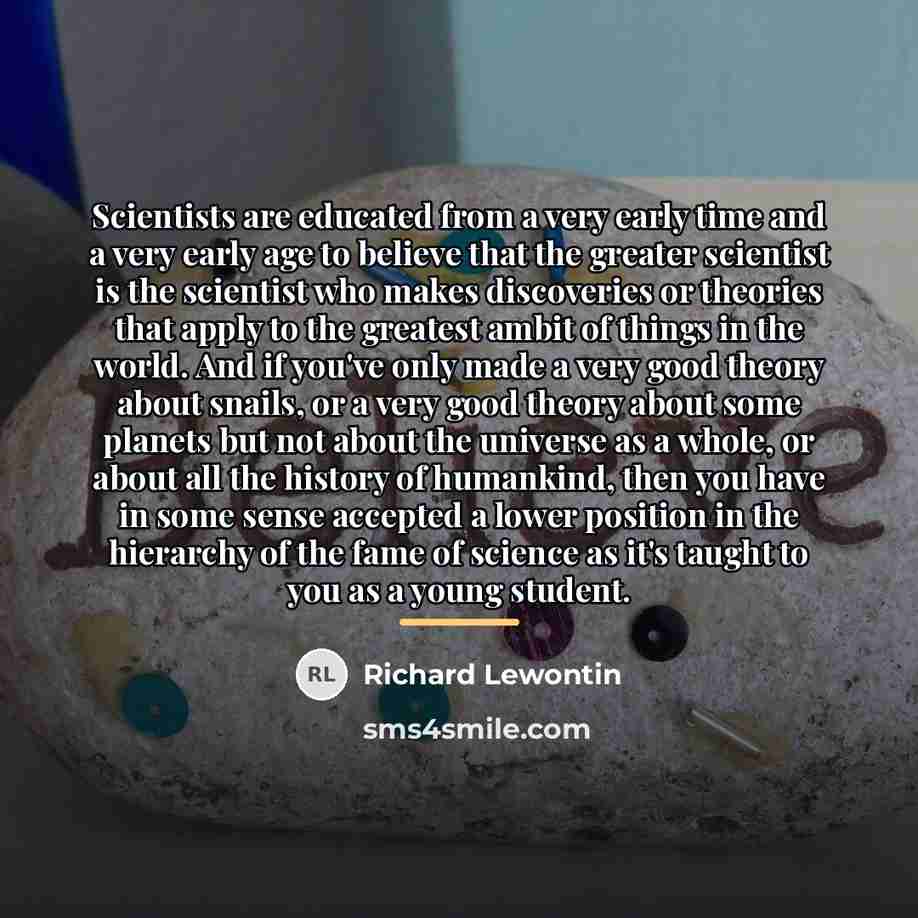 “Scientists are educated from a very early time and a…” quote by Richard Lewontin