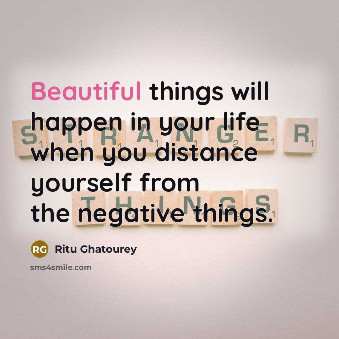 “Beautiful things will happen in your life when you distance yourself from the negative things.” quote by Ritu Ghatourey