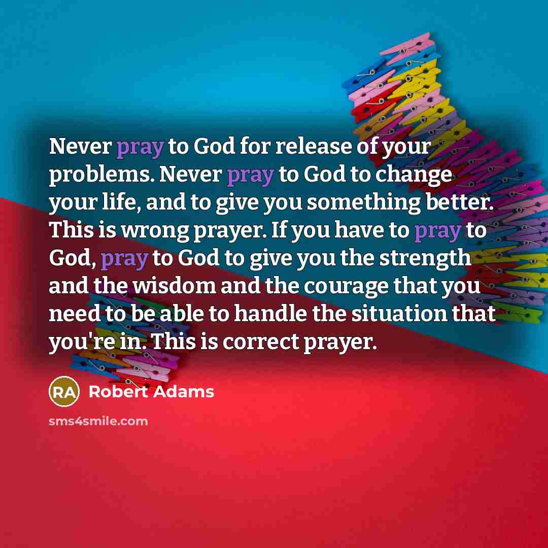 “Never pray to God for release of your problems. Never…” quote by Robert Adams