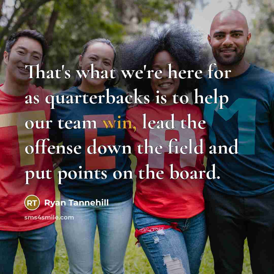 “That's what we're here for as quarterbacks is to help our team win, lead the offense down the field and put points on the board.” quote by Ryan Tannehill