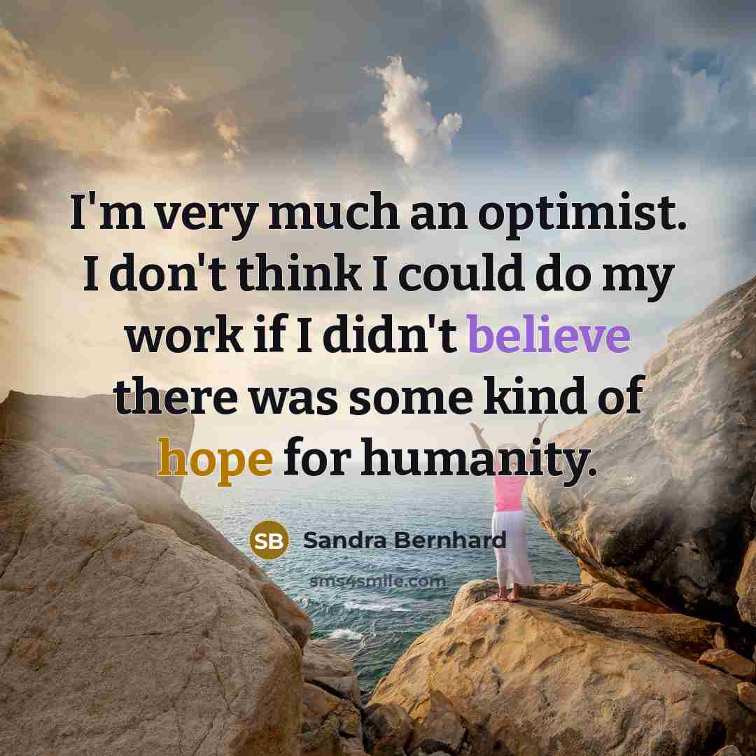 “I'm very much an optimist. I don't think I could…” quote by Sandra Bernhard