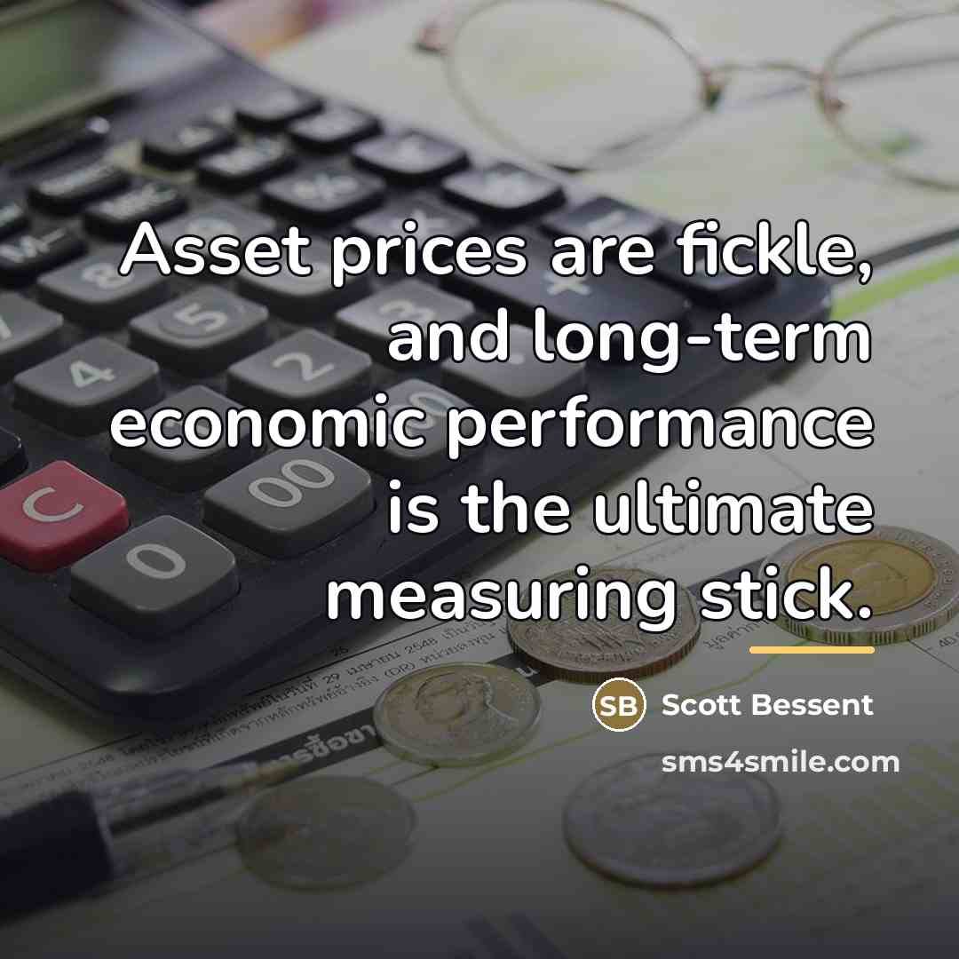 “Asset prices are fickle, and long-term economic performance is the…” quote by Scott Bessent