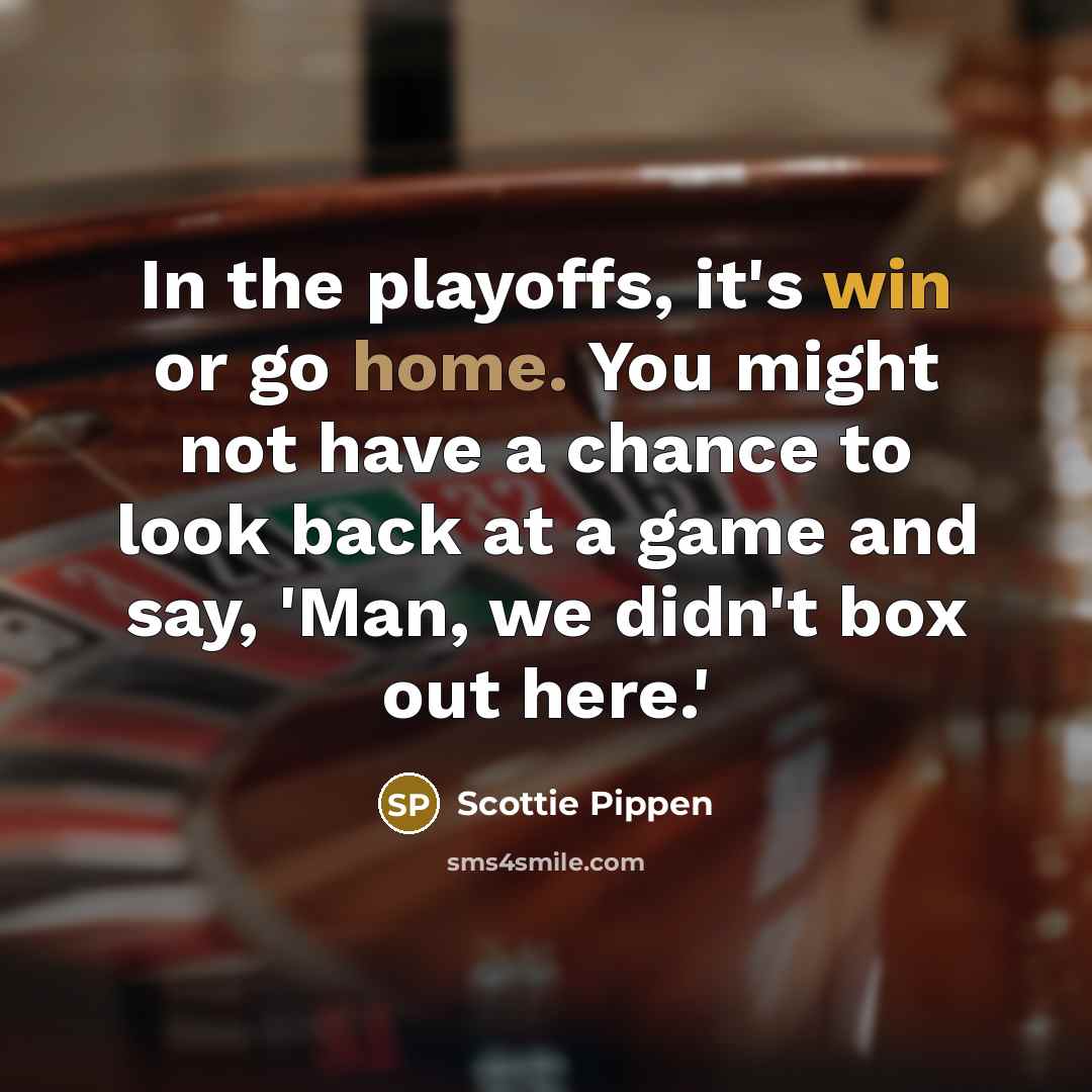 “In the playoffs, it's win or go home. You might…” quote by Scottie Pippen