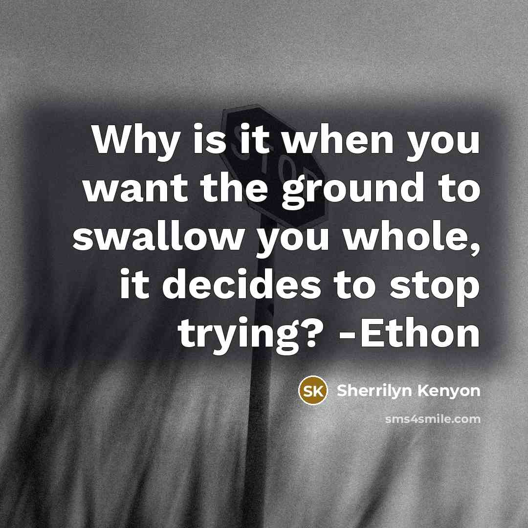 “Why is it when you want the ground to swallow…” quote by Sherrilyn Kenyon